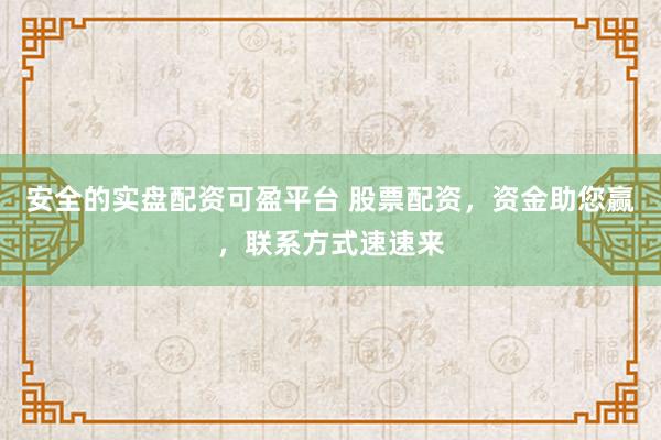 安全的实盘配资可盈平台 股票配资，资金助您赢，联系方式速速来