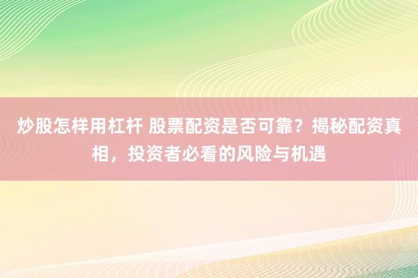 炒股怎样用杠杆 股票配资是否可靠？揭秘配资真相，投资者必看的风险与机遇