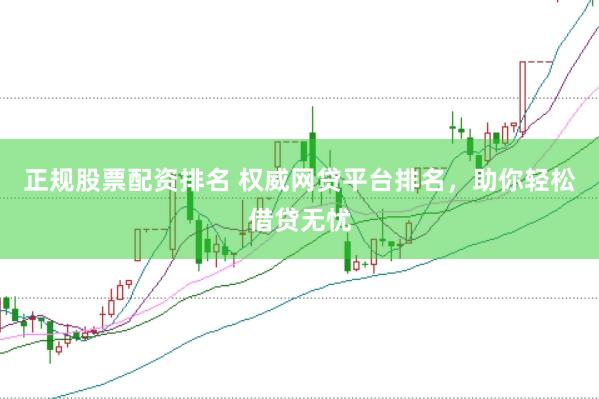 正规股票配资排名 权威网贷平台排名，助你轻松借贷无忧