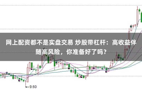 网上配资都不是实盘交易 炒股带杠杆：高收益伴随高风险，你准备好了吗？
