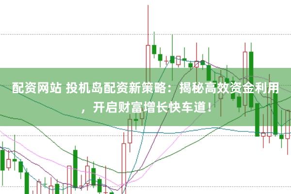 配资网站 投机岛配资新策略：揭秘高效资金利用，开启财富增长快车道！