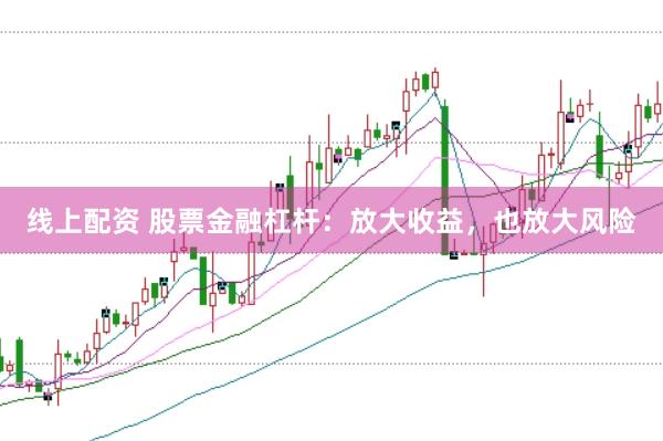 线上配资 股票金融杠杆：放大收益，也放大风险