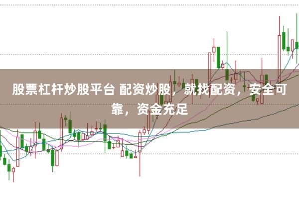 股票杠杆炒股平台 配资炒股，就找配资，安全可靠，资金充足