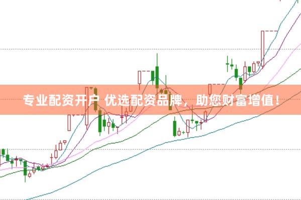 专业配资开户 优选配资品牌，助您财富增值！