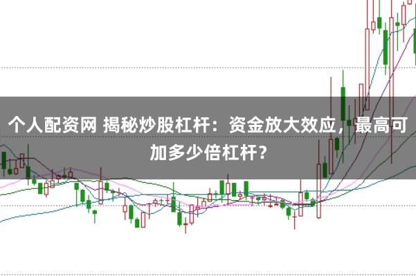 个人配资网 揭秘炒股杠杆：资金放大效应，最高可加多少倍杠杆？