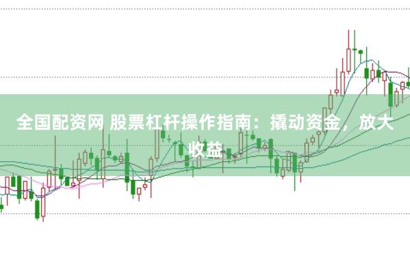 全国配资网 股票杠杆操作指南：撬动资金，放大收益