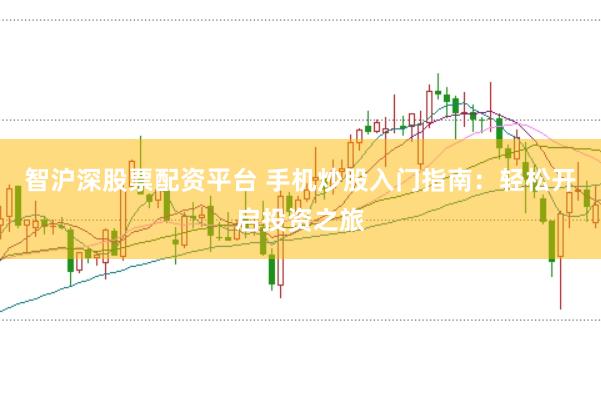 智沪深股票配资平台 手机炒股入门指南：轻松开启投资之旅