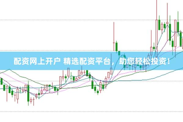 配资网上开户 精选配资平台，助您轻松投资！