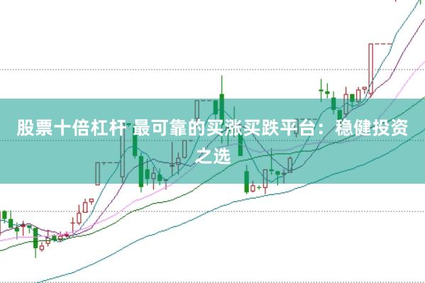 股票十倍杠杆 最可靠的买涨买跌平台：稳健投资之选