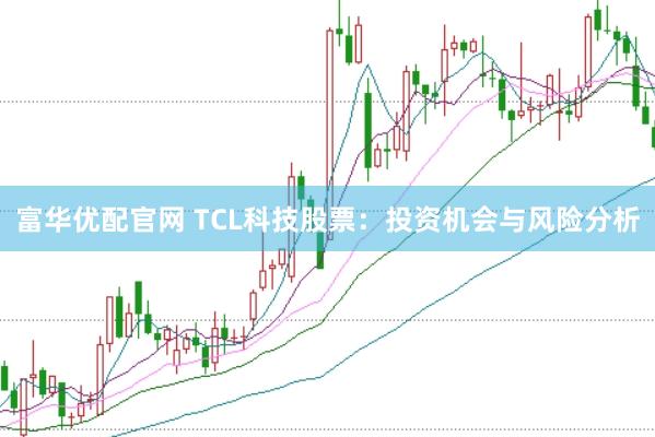 富华优配官网 TCL科技股票：投资机会与风险分析