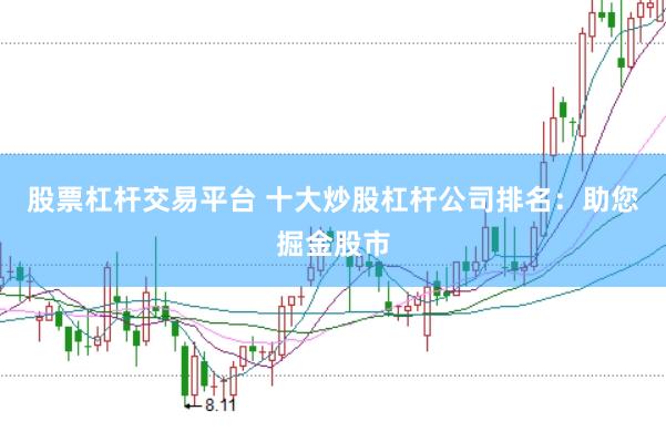 股票杠杆交易平台 十大炒股杠杆公司排名：助您掘金股市