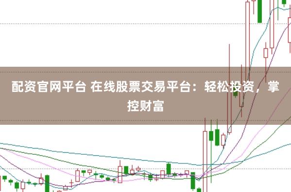 配资官网平台 在线股票交易平台：轻松投资，掌控财富