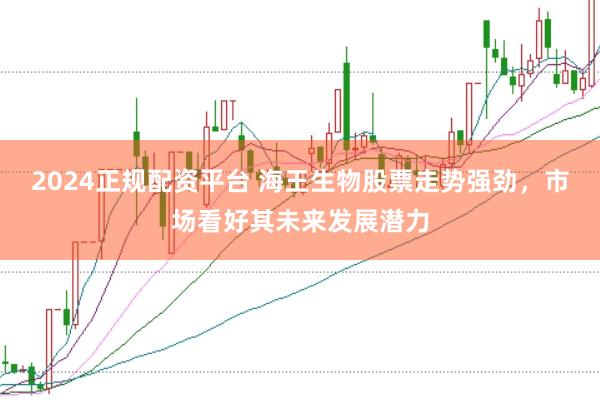 2024正规配资平台 海王生物股票走势强劲，市场看好其未来发展潜力