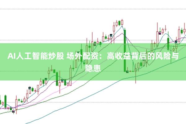 AI人工智能炒股 场外配资：高收益背后的风险与隐患