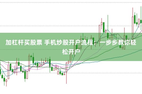 加杠杆买股票 手机炒股开户流程：一步步教你轻松开户