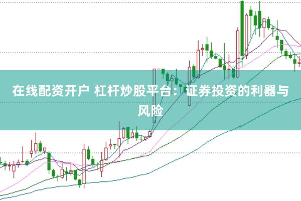 在线配资开户 杠杆炒股平台：证券投资的利器与风险