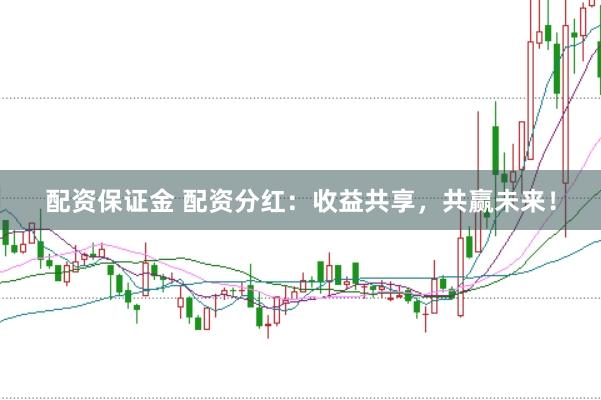 配资保证金 配资分红：收益共享，共赢未来！