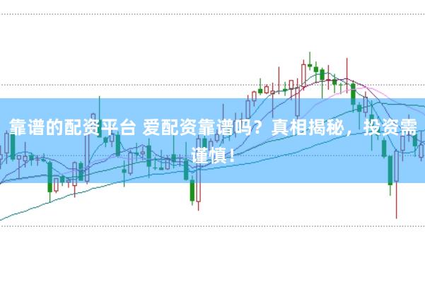 靠谱的配资平台 爱配资靠谱吗？真相揭秘，投资需谨慎！