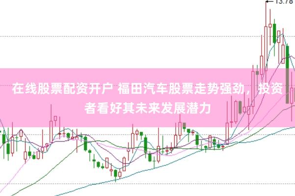 在线股票配资开户 福田汽车股票走势强劲，投资者看好其未来发展潜力