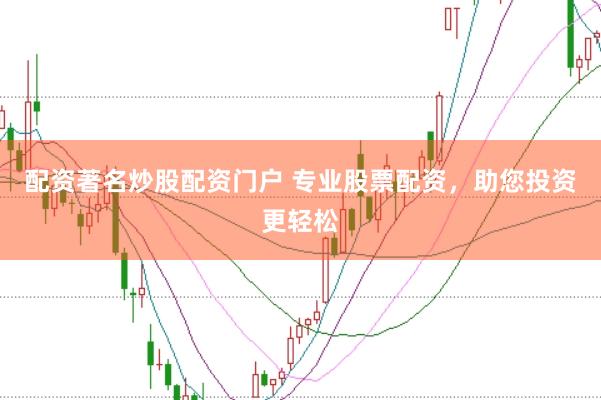配资著名炒股配资门户 专业股票配资，助您投资更轻松