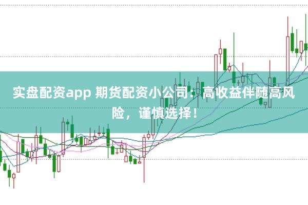 实盘配资app 期货配资小公司：高收益伴随高风险，谨慎选择！