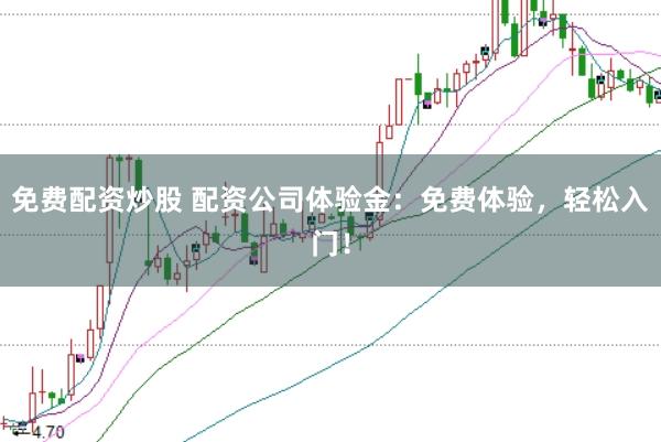 免费配资炒股 配资公司体验金：免费体验，轻松入门！