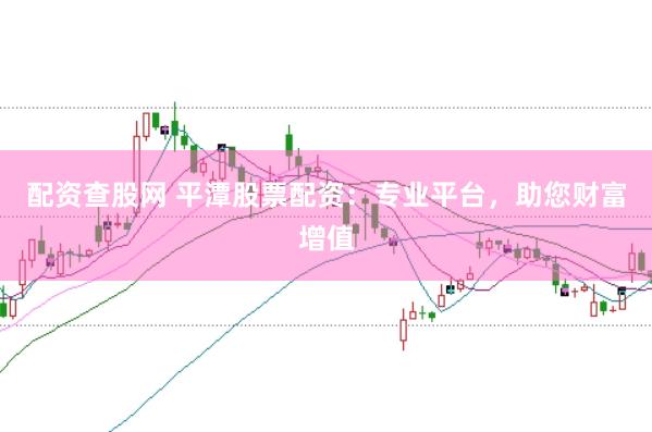 配资查股网 平潭股票配资：专业平台，助您财富增值