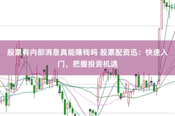 股票有内部消息真能赚钱吗 股票配资迅：快速入门，把握投资机遇