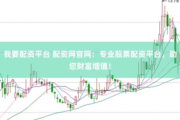 我要配资平台 配资网官网：专业股票配资平台，助您财富增值！