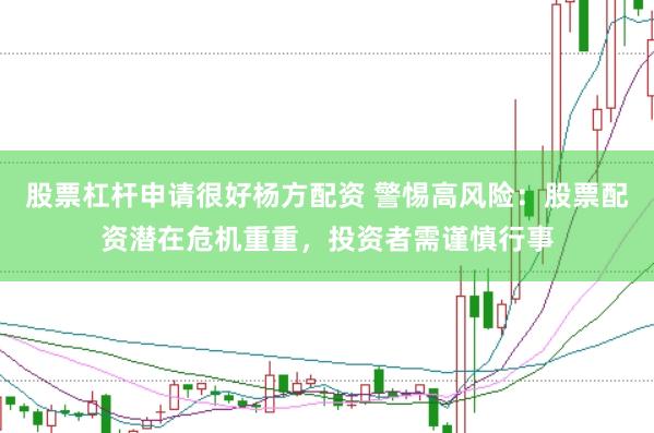 股票杠杆申请很好杨方配资 警惕高风险：股票配资潜在危机重重，投资者需谨慎行事