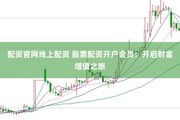配资官网线上配资 股票配资开户会员：开启财富增值之旅