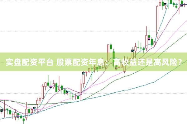 实盘配资平台 股票配资年息：高收益还是高风险？