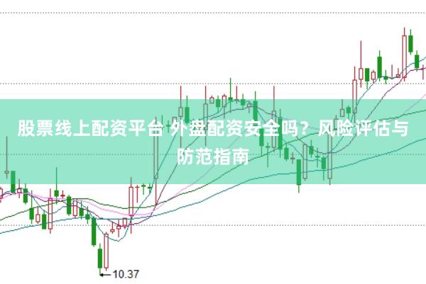 股票线上配资平台 外盘配资安全吗？风险评估与防范指南