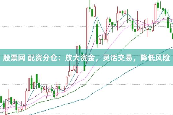 股票网 配资分仓：放大资金，灵活交易，降低风险