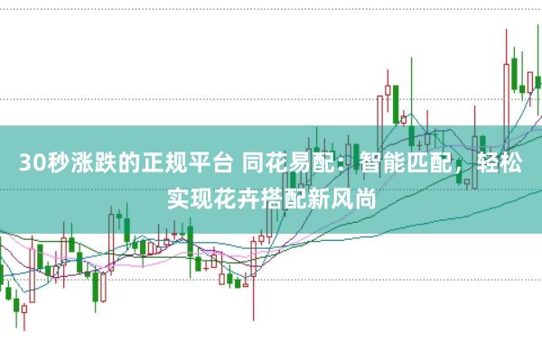 30秒涨跌的正规平台 同花易配：智能匹配，轻松实现花卉搭配新风尚