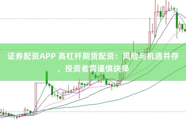 证券配资APP 高杠杆期货配资：风险与机遇并存，投资者需谨慎抉择