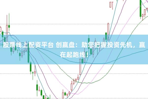 股票线上配资平台 创赢盘：助您把握投资先机，赢在起跑线！