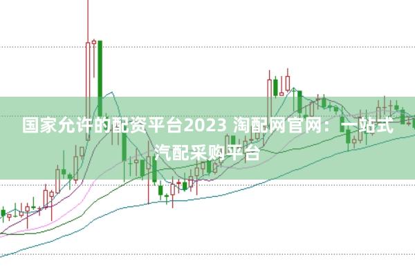 国家允许的配资平台2023 淘配网官网：一站式汽配采购平台