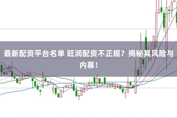最新配资平台名单 旺润配资不正规？揭秘其风险与内幕！
