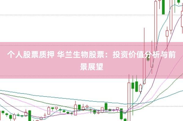 个人股票质押 华兰生物股票：投资价值分析与前景展望