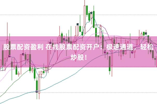 股票配资盈利 在线股票配资开户：极速通道，轻松炒股！