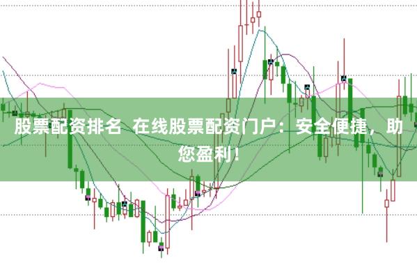 股票配资排名  在线股票配资门户：安全便捷，助您盈利！