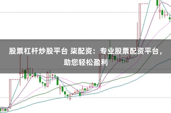 股票杠杆炒股平台 柒配资：专业股票配资平台，助您轻松盈利