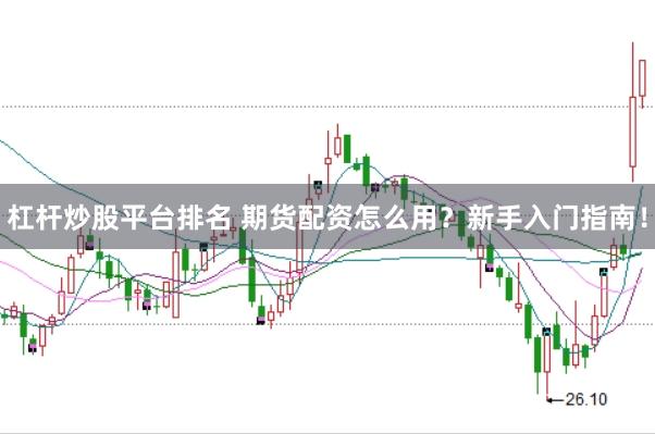 杠杆炒股平台排名 期货配资怎么用？新手入门指南！
