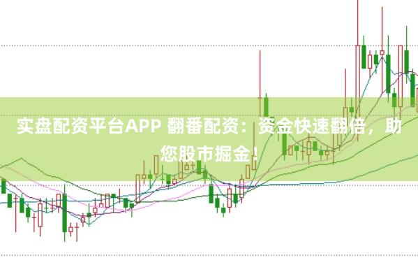 实盘配资平台APP 翻番配资：资金快速翻倍，助您股市掘金！