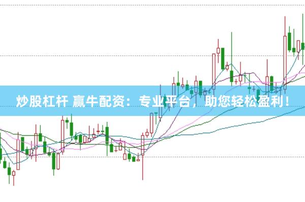 炒股杠杆 赢牛配资：专业平台，助您轻松盈利！