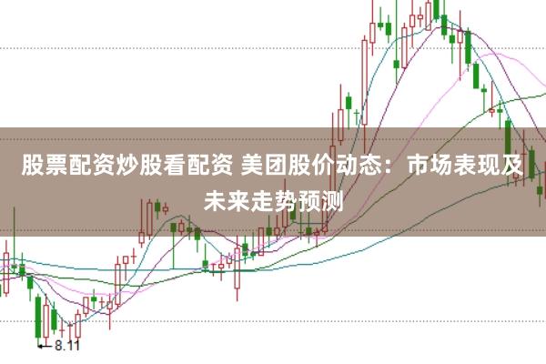股票配资炒股看配资 美团股价动态：市场表现及未来走势预测
