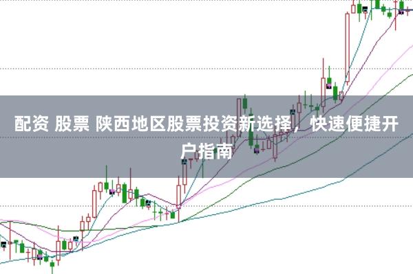 配资 股票 陕西地区股票投资新选择，快速便捷开户指南