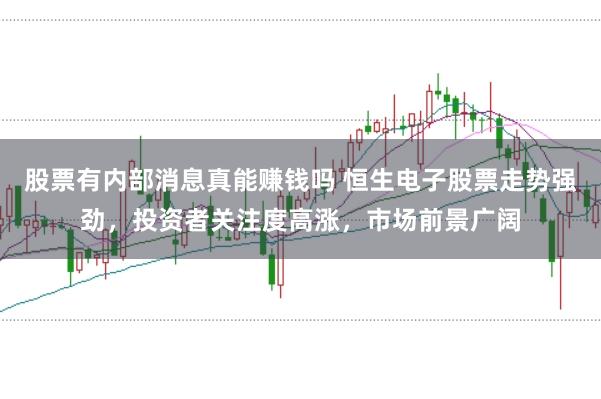 股票有内部消息真能赚钱吗 恒生电子股票走势强劲，投资者关注度高涨，市场前景广阔