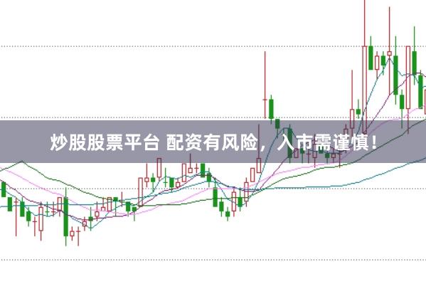 炒股股票平台 配资有风险，入市需谨慎！